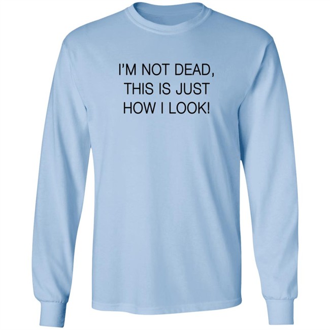 I'm Not Dead This Is Just How I Look Shirt Reina Sultan I'm Not Dead This Is Just How I Look Shirt Reina Sultan