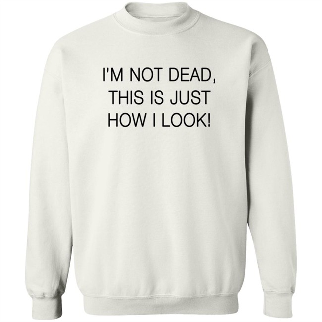 I'm Not Dead This Is Just How I Look Shirt Reina Sultan I'm Not Dead This Is Just How I Look Shirt Reina Sultan