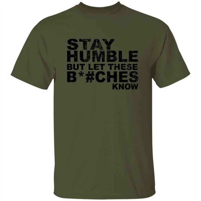 Stay Humble But Let These Bitches Know Shirt