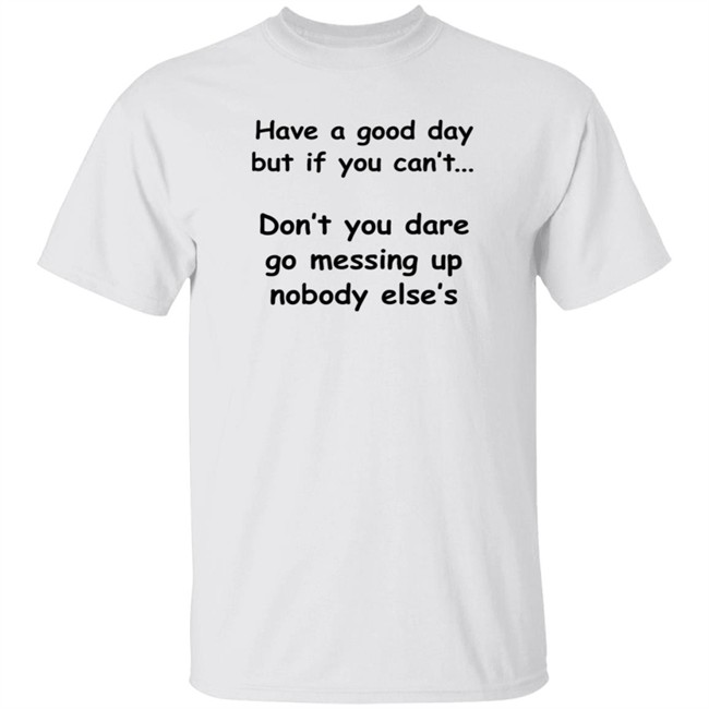 Have A Good Day But If You Can't Shirt Have A Good Day But If You Can't Shirt