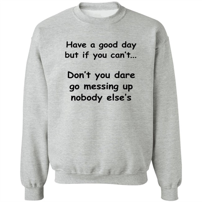 Have A Good Day But If You Can't Shirt Have A Good Day But If You Can't Shirt