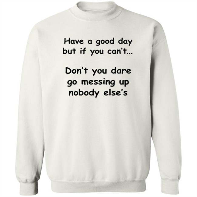 Have A Good Day But If You Can't Shirt Have A Good Day But If You Can't Shirt