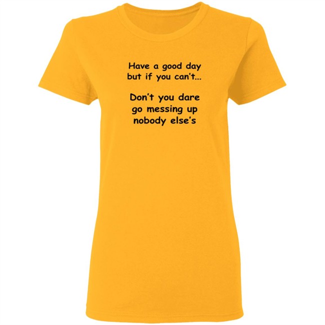 Have A Good Day But If You Can't Shirt Have A Good Day But If You Can't Shirt