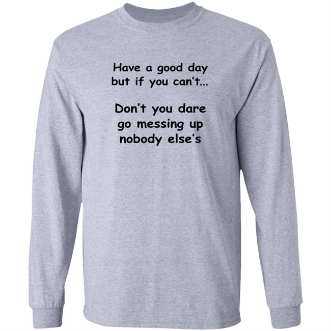 Have A Good Day But If You Can't Shirt Have A Good Day But If You Can't Shirt