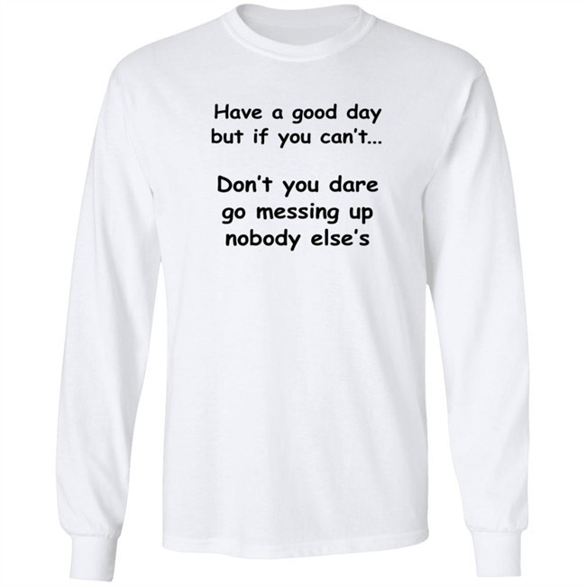 Have A Good Day But If You Can't Shirt Have A Good Day But If You Can't Shirt