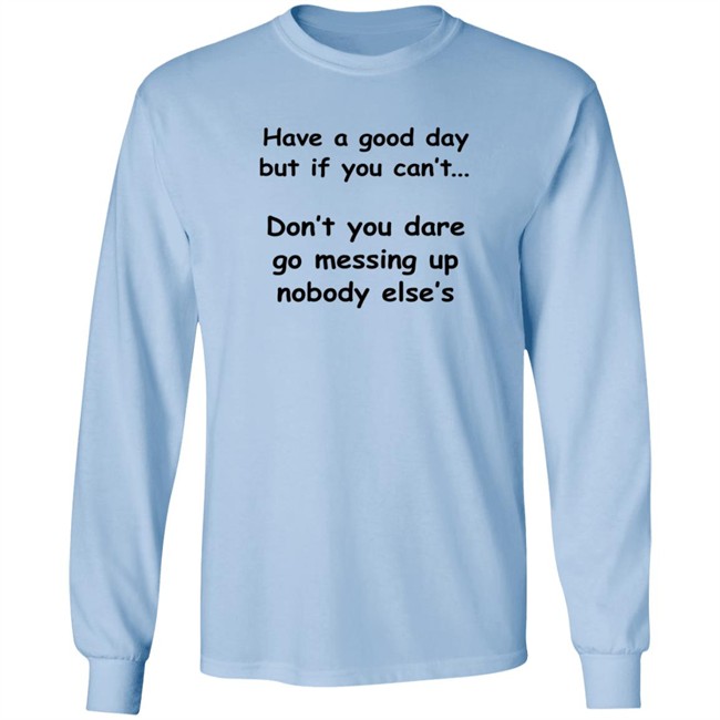 Have A Good Day But If You Can't Shirt Have A Good Day But If You Can't Shirt