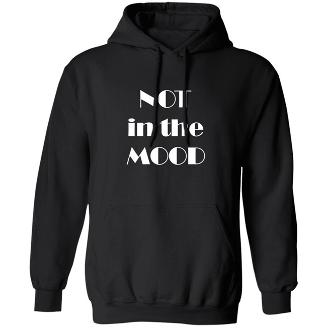 Not In The Mood Sweatshirt Hoodie Not In The Mood Sweatshirt Hoodie