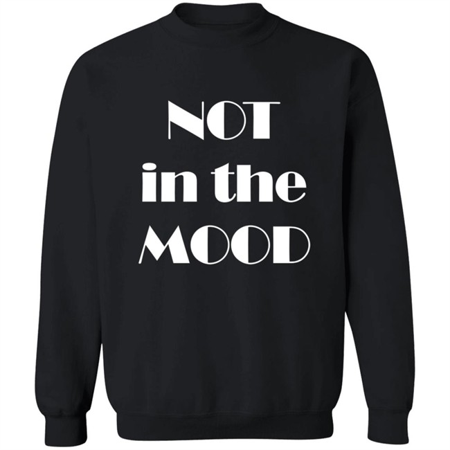 Not In The Mood Sweatshirt Hoodie Not In The Mood Sweatshirt Hoodie