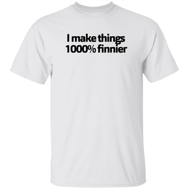 I Make Things 1000 Finnier Shirt I Make Things 1000 Finnier Shirt