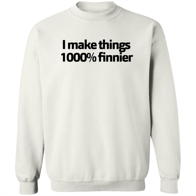 I Make Things 1000 Finnier Shirt I Make Things 1000 Finnier Shirt
