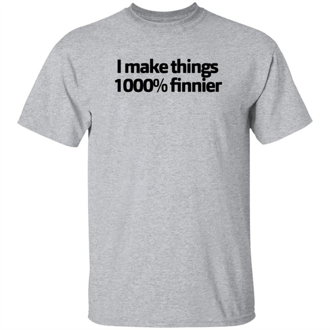 I Make Things 1000 Finnier Shirt I Make Things 1000 Finnier Shirt