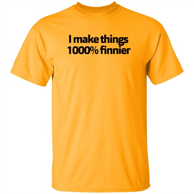I Make Things 1000 Finnier Shirt I Make Things 1000 Finnier Shirt