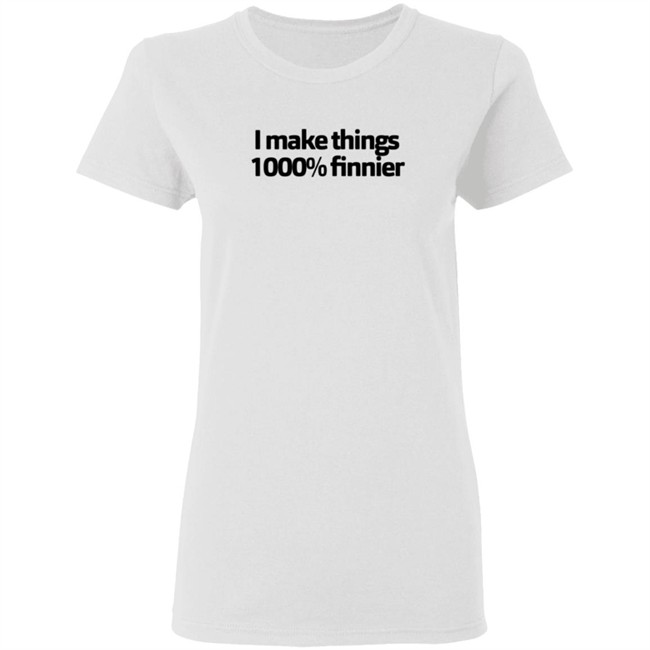 I Make Things 1000 Finnier Shirt I Make Things 1000 Finnier Shirt