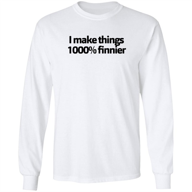 I Make Things 1000 Finnier Shirt I Make Things 1000 Finnier Shirt