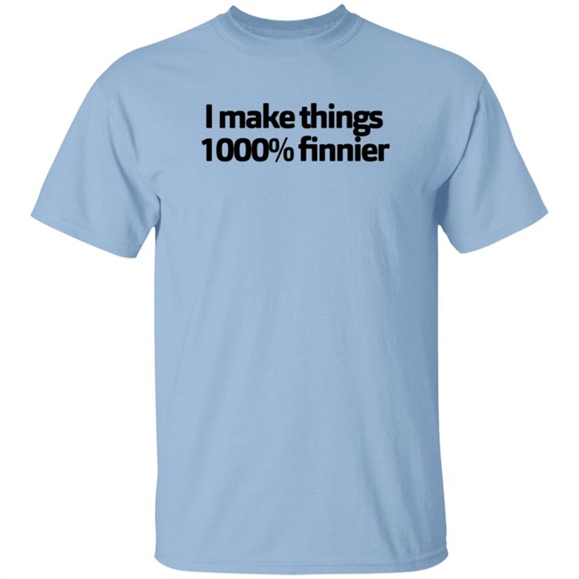 I Make Things 1000 Finnier Shirt I Make Things 1000 Finnier Shirt