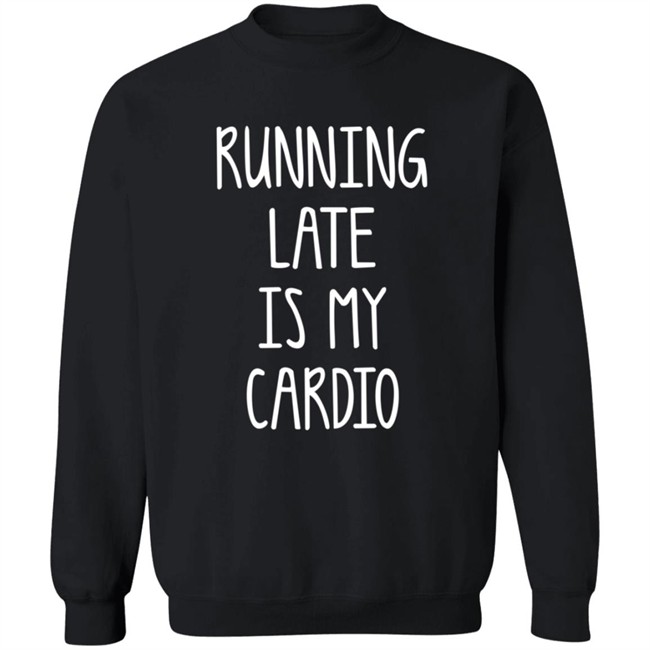 Running Late Is My Cardio T Shirt Coffeeordie71 Running Late Is My Cardio T Shirt Coffeeordie71