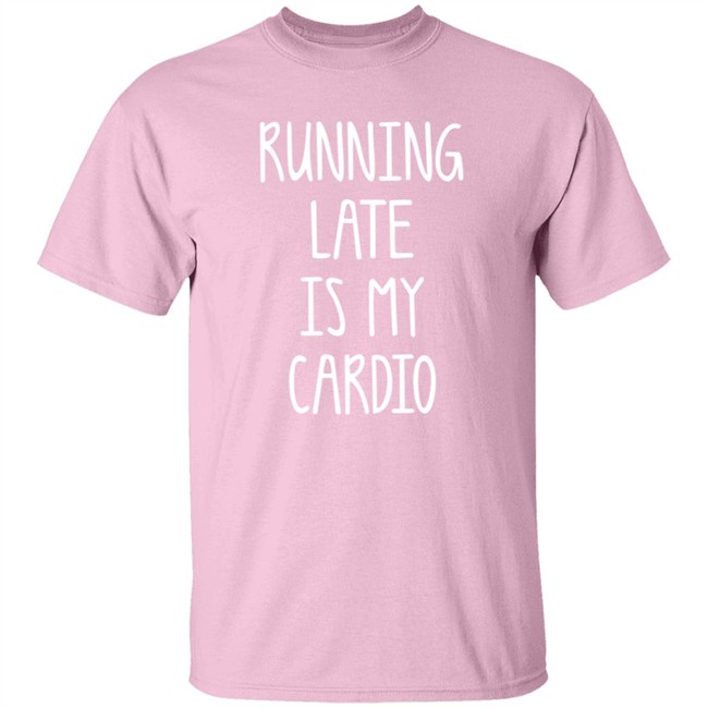 Running Late Is My Cardio T Shirt Coffeeordie71 Running Late Is My Cardio T Shirt Coffeeordie71
