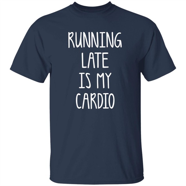 Running Late Is My Cardio T Shirt Coffeeordie71 Running Late Is My Cardio T Shirt Coffeeordie71
