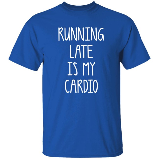 Running Late Is My Cardio T Shirt Coffeeordie71 Running Late Is My Cardio T Shirt Coffeeordie71