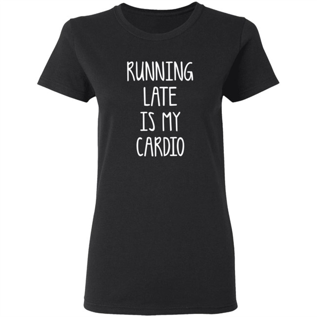 Running Late Is My Cardio T Shirt Coffeeordie71 Running Late Is My Cardio T Shirt Coffeeordie71