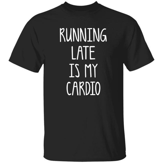 Running Late Is My Cardio T Shirt Coffeeordie71 Running Late Is My Cardio T Shirt Coffeeordie71