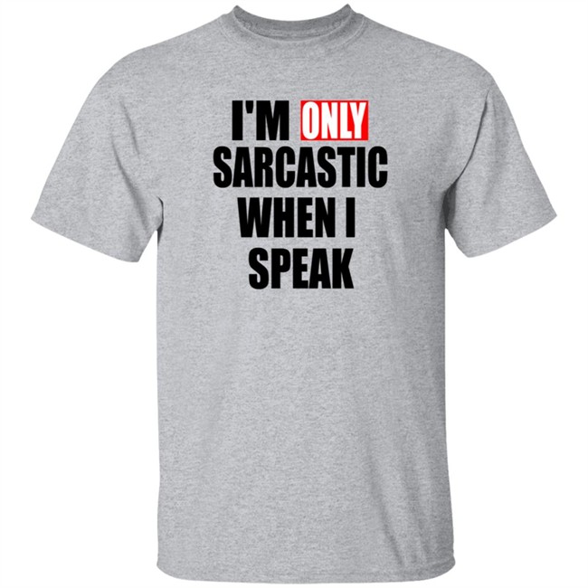 Im Only Sarcastic When I Speak Shirt Im Only Sarcastic When I Speak Shirt