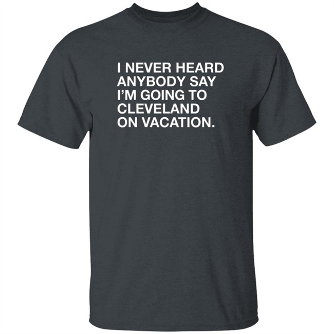 Matt Peck Cleveland Vacation Shirt I Never Heard Anybody Say I’M Going To Cleveland On Vacation T Shirt Matt Peck Cleveland Vacation Shirt I Never Heard Anybody Say I’M Going To Cleveland On Vacation T Shirt