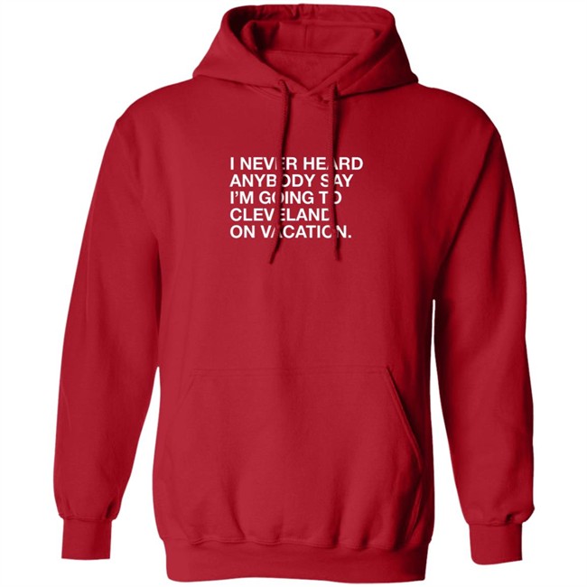 Matt Peck Cleveland Vacation Shirt I Never Heard Anybody Say I’M Going To Cleveland On Vacation T Shirt Matt Peck Cleveland Vacation Shirt I Never Heard Anybody Say I’M Going To Cleveland On Vacation T Shirt