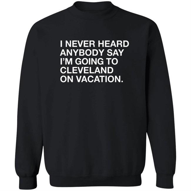 Matt Peck Cleveland Vacation Shirt I Never Heard Anybody Say I’M Going To Cleveland On Vacation T Shirt Matt Peck Cleveland Vacation Shirt I Never Heard Anybody Say I’M Going To Cleveland On Vacation T Shirt