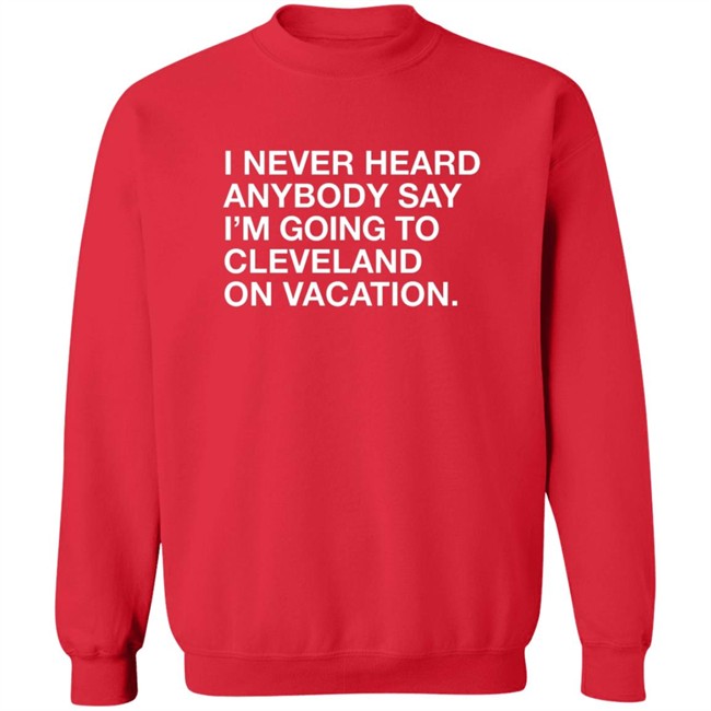 Matt Peck Cleveland Vacation Shirt I Never Heard Anybody Say I’M Going To Cleveland On Vacation T Shirt Matt Peck Cleveland Vacation Shirt I Never Heard Anybody Say I’M Going To Cleveland On Vacation T Shirt
