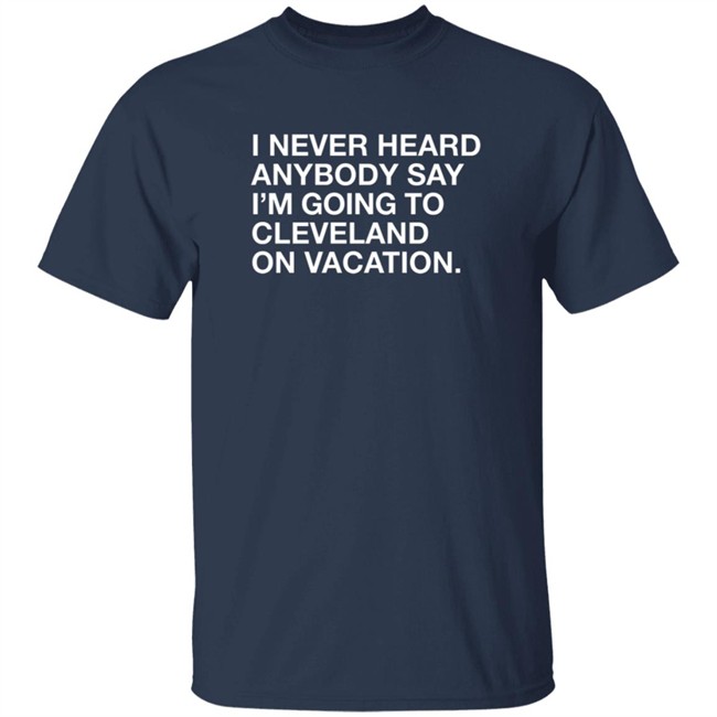 Matt Peck Cleveland Vacation Shirt I Never Heard Anybody Say I’M Going To Cleveland On Vacation T Shirt Matt Peck Cleveland Vacation Shirt I Never Heard Anybody Say I’M Going To Cleveland On Vacation T Shirt