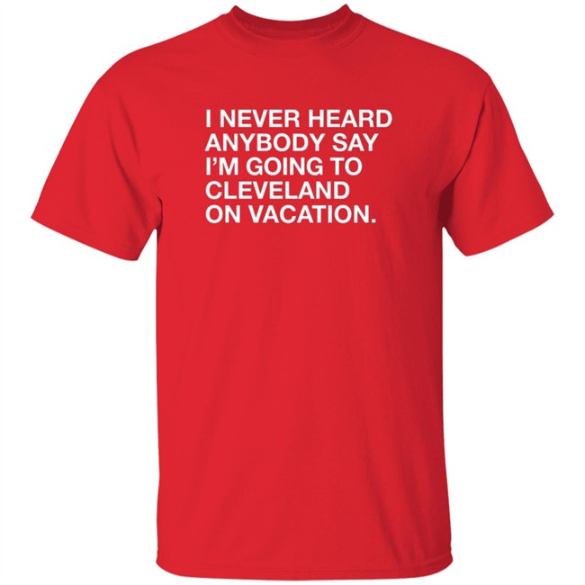 Matt Peck Cleveland Vacation Shirt I Never Heard Anybody Say I’M Going To Cleveland On Vacation T Shirt Matt Peck Cleveland Vacation Shirt I Never Heard Anybody Say I’M Going To Cleveland On Vacation T Shirt