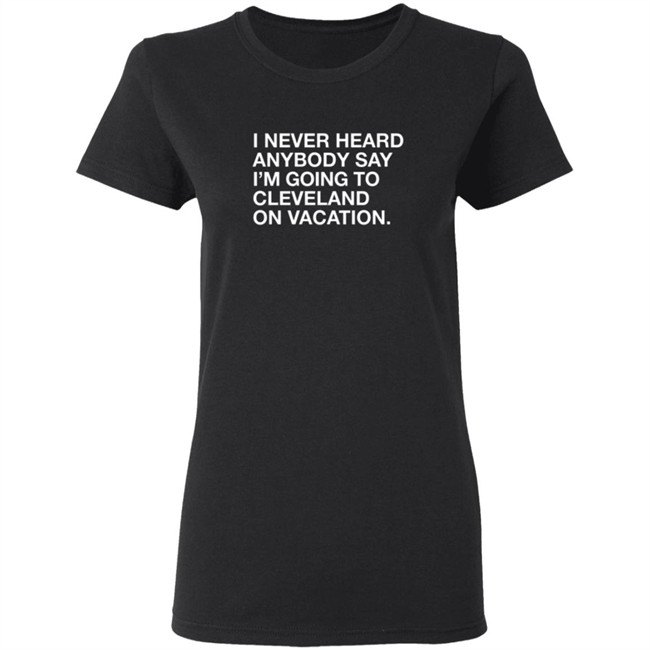 Matt Peck Cleveland Vacation Shirt I Never Heard Anybody Say I’M Going To Cleveland On Vacation T Shirt Matt Peck Cleveland Vacation Shirt I Never Heard Anybody Say I’M Going To Cleveland On Vacation T Shirt