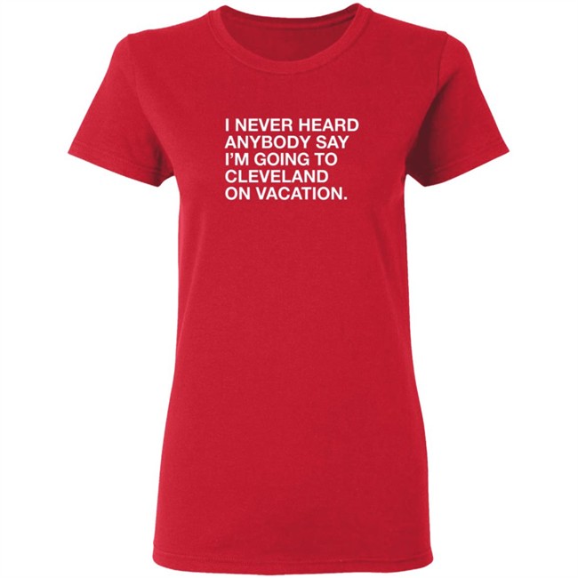 Matt Peck Cleveland Vacation Shirt I Never Heard Anybody Say I’M Going To Cleveland On Vacation T Shirt Matt Peck Cleveland Vacation Shirt I Never Heard Anybody Say I’M Going To Cleveland On Vacation T Shirt