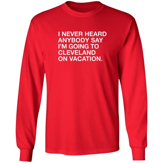 Matt Peck Cleveland Vacation Shirt I Never Heard Anybody Say I’M Going To Cleveland On Vacation T Shirt Matt Peck Cleveland Vacation Shirt I Never Heard Anybody Say I’M Going To Cleveland On Vacation T Shirt
