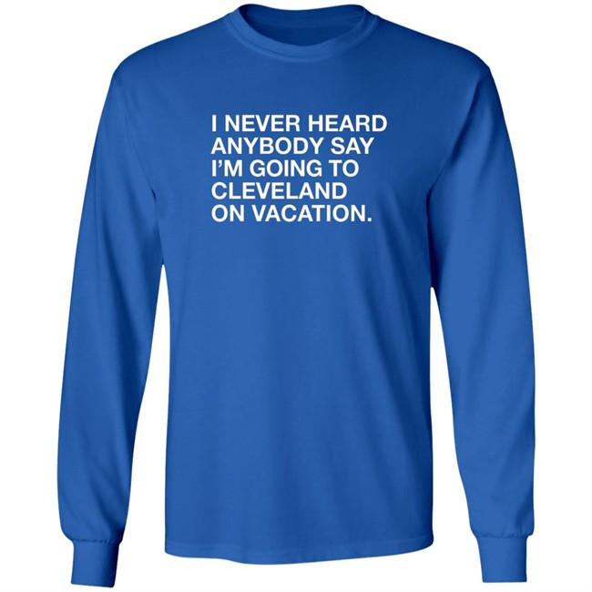 Matt Peck Cleveland Vacation Shirt I Never Heard Anybody Say I’M Going To Cleveland On Vacation T Shirt Matt Peck Cleveland Vacation Shirt I Never Heard Anybody Say I’M Going To Cleveland On Vacation T Shirt