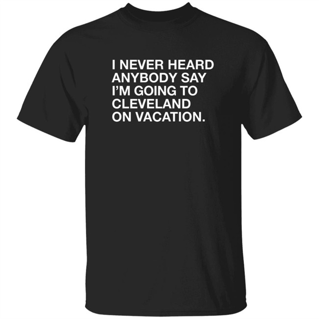 Matt Peck Cleveland Vacation Shirt I Never Heard Anybody Say I’M Going To Cleveland On Vacation T Shirt Matt Peck Cleveland Vacation Shirt I Never Heard Anybody Say I’M Going To Cleveland On Vacation T Shirt