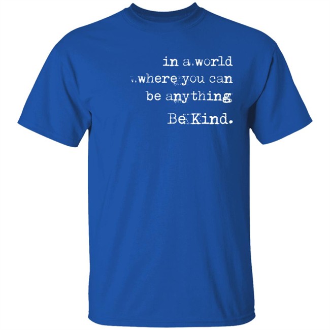 In A World Where You Can Be Anything Be Kind Long Sleeve T Shirt Melanie Korach In A World Where You Can Be Anything Be Kind Long Sleeve T Shirt Melanie Korach