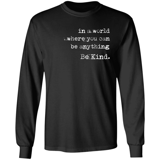 In A World Where You Can Be Anything Be Kind Long Sleeve T Shirt Melanie Korach In A World Where You Can Be Anything Be Kind Long Sleeve T Shirt Melanie Korach