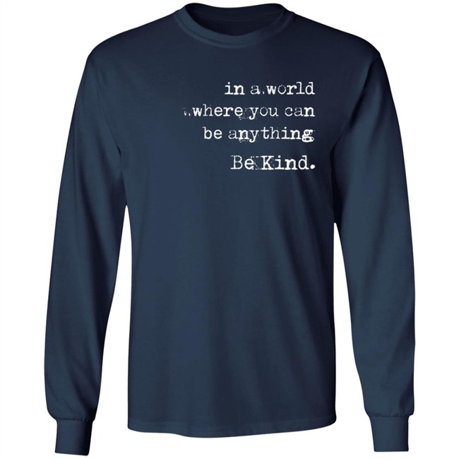In A World Where You Can Be Anything Be Kind Long Sleeve T Shirt Melanie Korach In A World Where You Can Be Anything Be Kind Long Sleeve T Shirt Melanie Korach