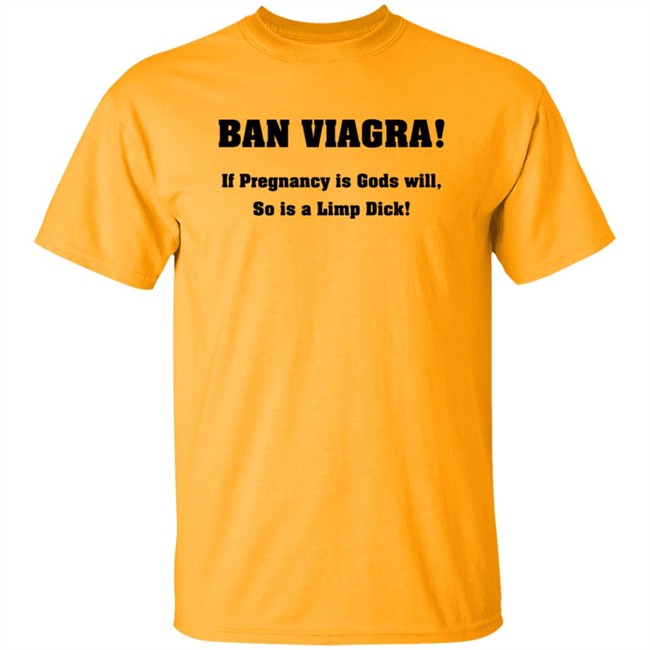 Ban Viagra If Pregnancy is Gods Will So Is A Limp Dick Shirt Ban Viagra If Pregnancy is Gods Will So Is A Limp Dick Shirt
