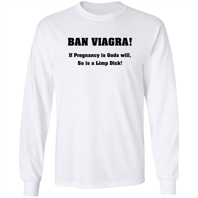 Ban Viagra If Pregnancy is Gods Will So Is A Limp Dick Shirt Ban Viagra If Pregnancy is Gods Will So Is A Limp Dick Shirt