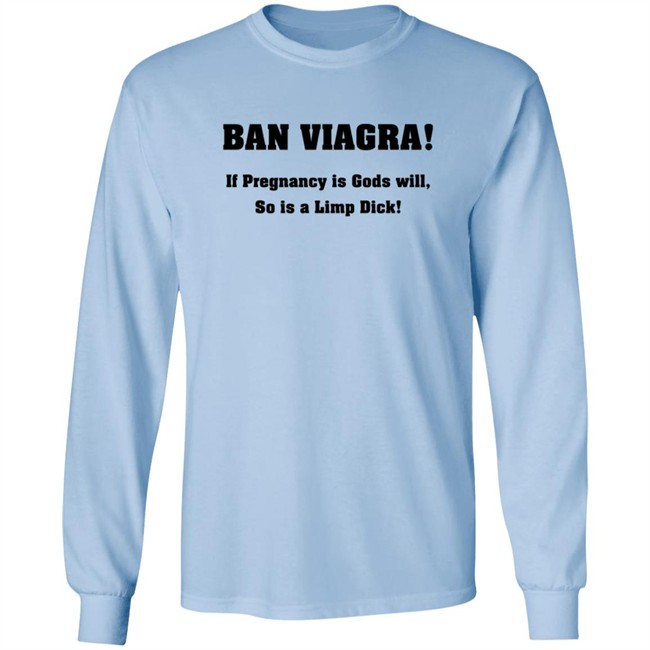 Ban Viagra If Pregnancy is Gods Will So Is A Limp Dick Shirt Ban Viagra If Pregnancy is Gods Will So Is A Limp Dick Shirt