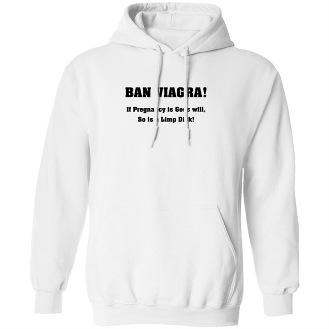 Ban Viagra If Pregnancy is Gods Will So Is A Limp Dick Shirt Ban Viagra If Pregnancy is Gods Will So Is A Limp Dick Shirt