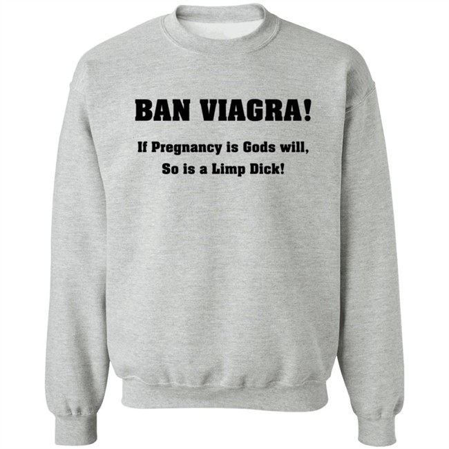 Ban Viagra If Pregnancy is Gods Will So Is A Limp Dick Shirt Ban Viagra If Pregnancy is Gods Will So Is A Limp Dick Shirt