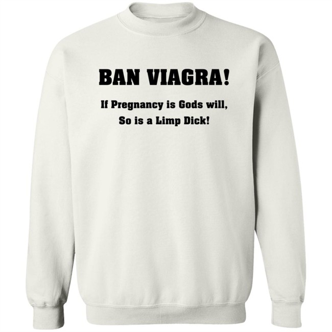 Ban Viagra If Pregnancy is Gods Will So Is A Limp Dick Shirt Ban Viagra If Pregnancy is Gods Will So Is A Limp Dick Shirt