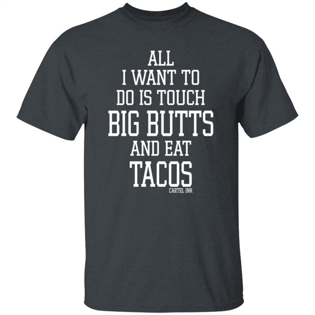 All I Want To Do Is Touch Big Butts and Eat Tacos Shirt All I Want To Do Is Touch Big Butts and Eat Tacos Shirt