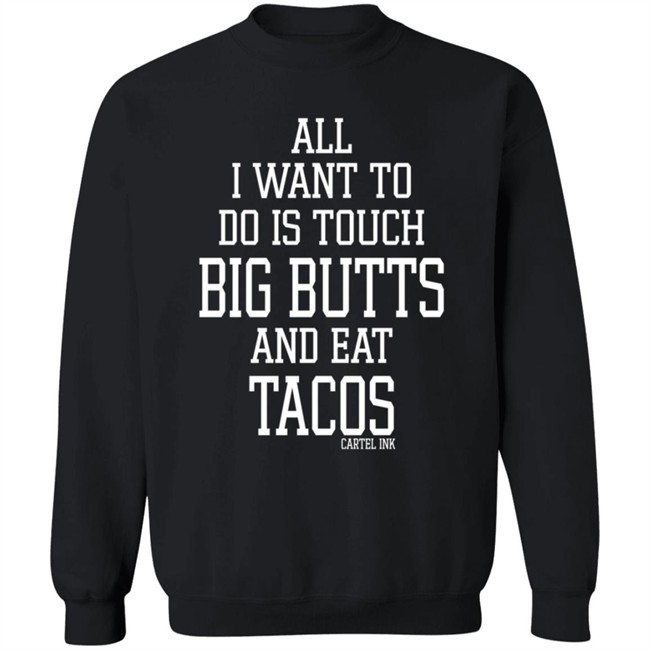 All I Want To Do Is Touch Big Butts and Eat Tacos Shirt All I Want To Do Is Touch Big Butts and Eat Tacos Shirt