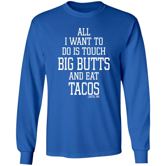 All I Want To Do Is Touch Big Butts and Eat Tacos Shirt All I Want To Do Is Touch Big Butts and Eat Tacos Shirt