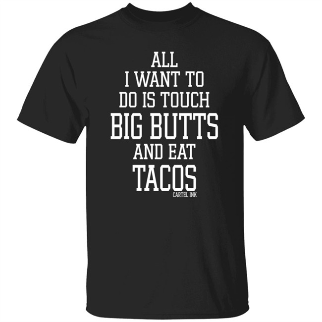 All I Want To Do Is Touch Big Butts and Eat Tacos Shirt All I Want To Do Is Touch Big Butts and Eat Tacos Shirt